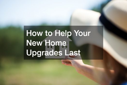 How to Help Your New Home Upgrades Last