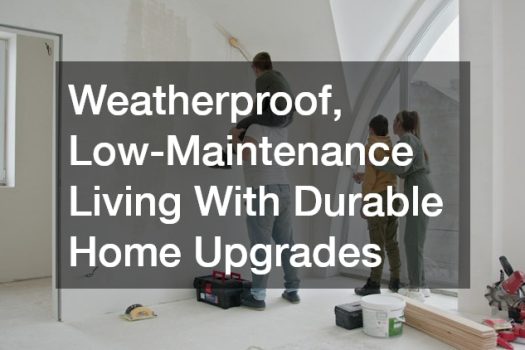 Weatherproof, Low-Maintenance Living With Durable Home Upgrades